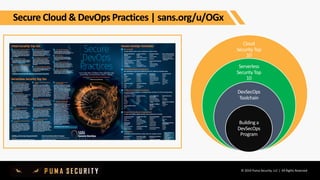 © 2019 Puma Security, LLC | All Rights Reserved
Secure Cloud & DevOps Practices | sans.org/u/OGx
Cloud
Security Top
10
Serverless
Security Top
10
DevSecOps
Toolchain
Building a
DevSecOps
Program
 