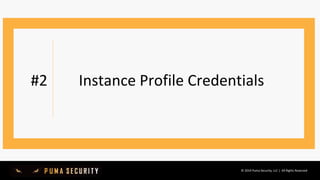 © 2019 Puma Security, LLC | All Rights Reserved
#2 Instance Profile Credentials
 