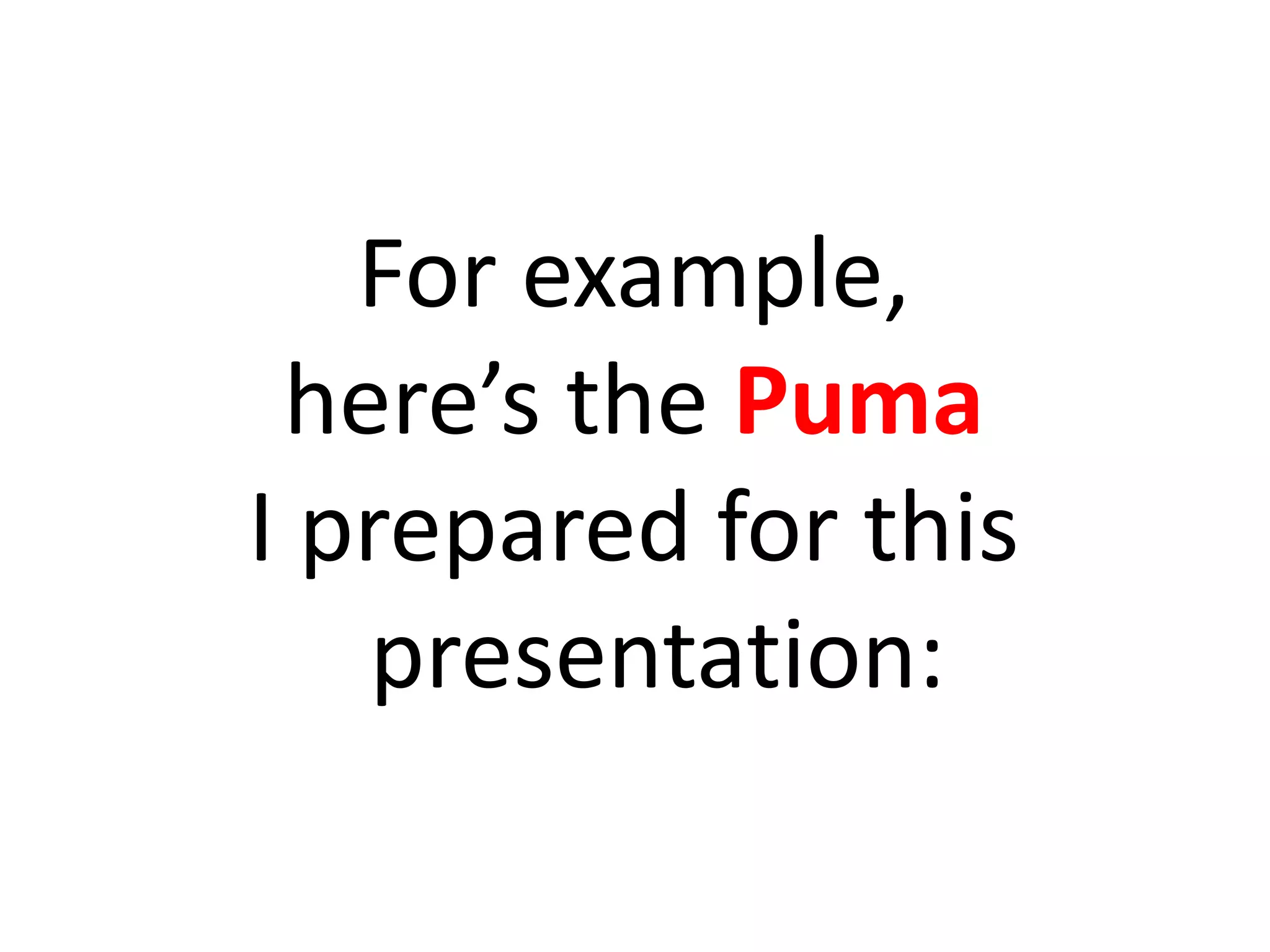 For example,
here’s the Puma
I prepared for this
presentation:
 