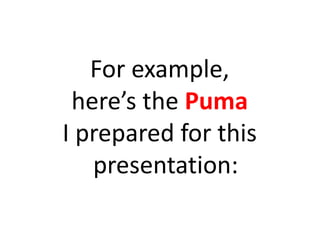 For example,
here’s the Puma
I prepared for this
presentation:
 