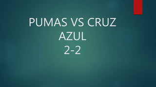 PUMAS VS CRUZ
AZUL
2-2
 