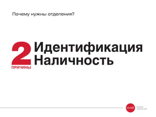 Почему нужны отделения?
Идентификация
НаличностьПРИЧИНЫ
 