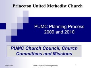 104/30/2009 PUMC 2009/2010 Planning Process 1
PUMC Planning Process
2009 and 2010
Princeton United Methodist Church
PUMC Church Council, Church
Committees and Missions
 