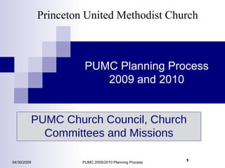 PUMC Planning Process 2009 and 2010 04/30/2009 PUMC 2009/2010 Planning Process Princeton United Methodist Church PUMC Church Council, Church Committees and Missions 