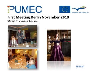 First Meeting Berlin November 2010
We get to know each other…
 