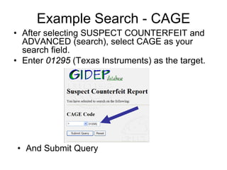 Example Search - CAGE
• After selecting SUSPECT COUNTERFEIT and
  ADVANCED (search), select CAGE as your
  search field.
• Enter 01295 (Texas Instruments) as the target.




• And Submit Query
 