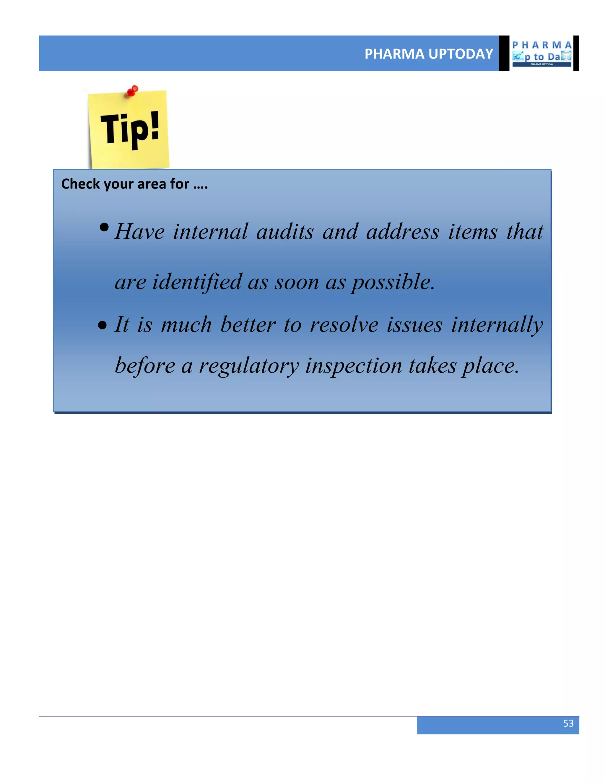 PHARMA UPTODAY
53
Check your area for ….
•Have internal audits and address items that
are identified as soon as possible.
 It is much better to resolve issues internally
before a regulatory inspection takes place.
 
