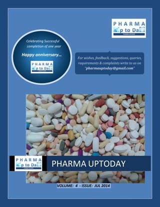 Celebrating Successful
completion of one year
Happy anniversary…
VOLUME: 4 - ISSUE: JUL 2014 |
PHARMA UPTODAY
For wishes, feedback, suggestions, queries,
requirements & complaints write to us on
“pharmauptoday@gmail.com”
 