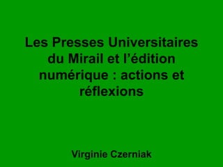Les Presses Universitaires
du Mirail et l’édition
numérique : actions et
réflexions
Virginie Czerniak
 