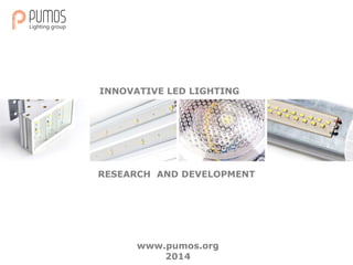 INNOVATIVE LED LIGHTING
RESEARCH AND DEVELOPMENT
www.pumos.org
2014
 