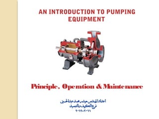 AN INTRODUCTION TO PUMPING
EQUIPMENT
Principle, Operation &Maintenance
 