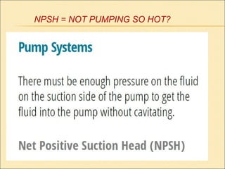 NPSH = NOT PUMPING SO HOT?
 