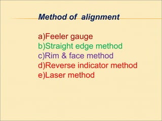 Method of alignment
a)Feeler gauge
b)Straight edge method
c)Rim & face method
d)Reverse indicator method
e)Laser method
 