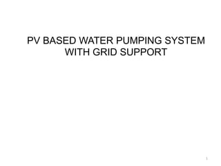 1
PV BASED WATER PUMPING SYSTEM
WITH GRID SUPPORT
 