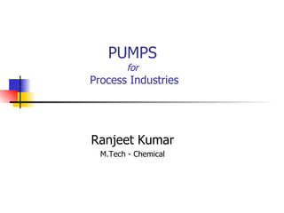 PUMPS for  Process Industries Ranjeet Kumar M.Tech - Chemical 