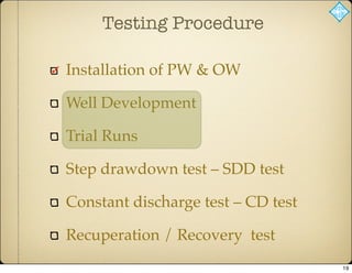 Testing Procedure
Installation of PW & OW
Well Development
Trial Runs
Step drawdown test – SDD test
Constant discharge test – CD test
Recuperation / Recovery test
19
 