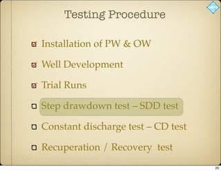 Testing Procedure
Installation of PW & OW
Well Development
Trial Runs
Step drawdown test – SDD test
Constant discharge test – CD test
Recuperation / Recovery test
20
 