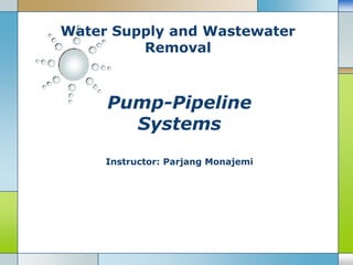 Water Supply and Wastewater
Removal
Pump-Pipeline
Systems
Instructor: Parjang Monajemi
 