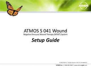 ATMOS S 041 Wound Negative Pressure Wound Therapy (NPWT) System Setup Guide © 2009 ATMOS Inc.  All Rights Reserved. S041.SG.V1.R0.080409.US 