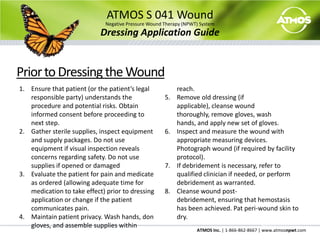 ATMOS S 041 WoundNegative Pressure Wound Therapy (NPWT) SystemSetup GuideDisconnecting a Wound DrainYou may need to cease NPWT  temporarily for transportation or other therapies.	Use a tubing clamp on the drain tube.	Disconnect the drain tube from the connection tube.	Drain all liquids from connection tube by raising it above the canister.	Once all liquids are drained, disconnect the connection tube from the canister.  	Close the cap on the Patient Port and plug both ends of the connection tube with gauze and tape.1231234545