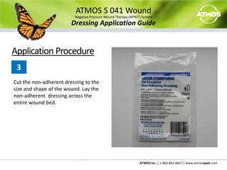 ATMOS S 041 WoundNegative Pressure Wound Therapy (NPWT) SystemDressing Application GuideDressing Change GuidelinesDressings should be changed every 48 hours to 72 hours for optimal healing.