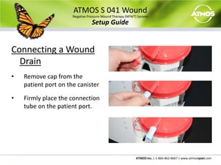 ATMOS S 041 WoundNegative Pressure Wound Therapy (NPWT) SystemSetup GuideConnecting a Wound DrainRemove cap from the patient port on the canister