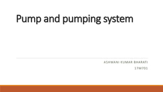Pump and pumping system
ASHWANI KUMAR BHARATI
17M701
 