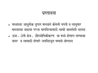 Pa`stavanaa
• saQyaacyaa AaQaunaIk yaugaat maanavaanao koloalaI pgatI va %yaanausaar
  maanavaacyaa vaaZ%yaa garjaa BaagaivanyaasaazI %yaacaI caalalaolaI QaDpD
• }da. SaotI xaoHa. AaOdyaaoigakIkrNa yaa maQyao haoNaara paNyaacaa
  vaapr va %yaasaazI haoNaaro jalaivadyaUt pmpacao yaaogadana
 