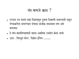 pMp mhNajao kaya Æ
• eKada dva pdaqa- eka izkNaahUna dusayaa izkaNaI dabaaKalaI vaahuna
  naoNyaakrIta vaaprNyaat yaoNaayaa yaaMHaIk saaQanaalaa pmp Asao
  mhNatat
• ho pmp caalaivaNyaasaazI baahya Sa@tIcaa ]pyaaoga kolaa jaatao
• }da. ivadyaut maaoTr , iDJaola [-ijMana ………
 