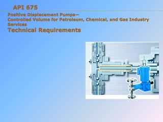 Positive Displacement Pumps—
Controlled Volume for Petroleum, Chemical, and Gas Industry
Services
Technical Requirements
API 675
 