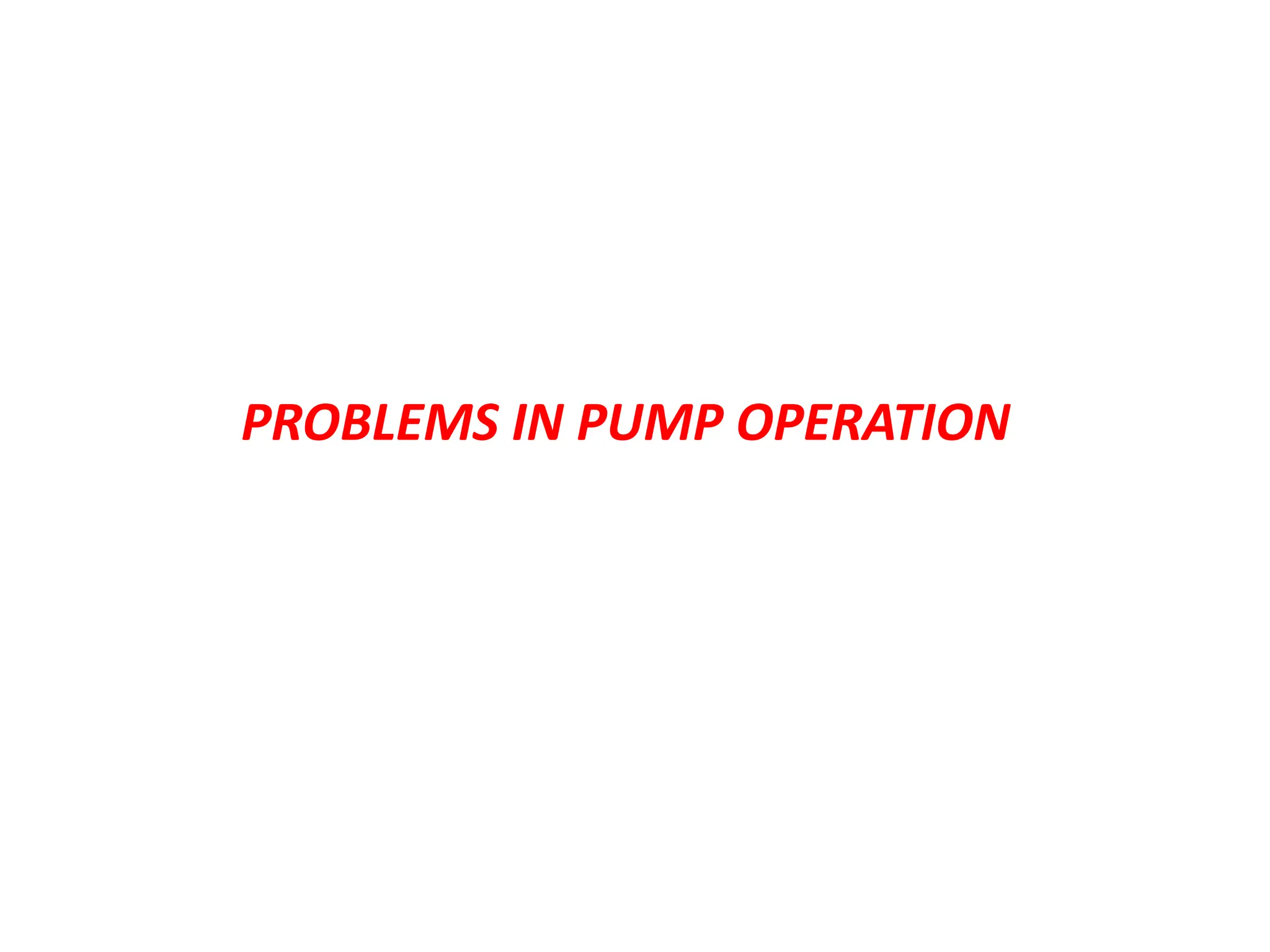PROBLEMS IN PUMP OPERATION
 