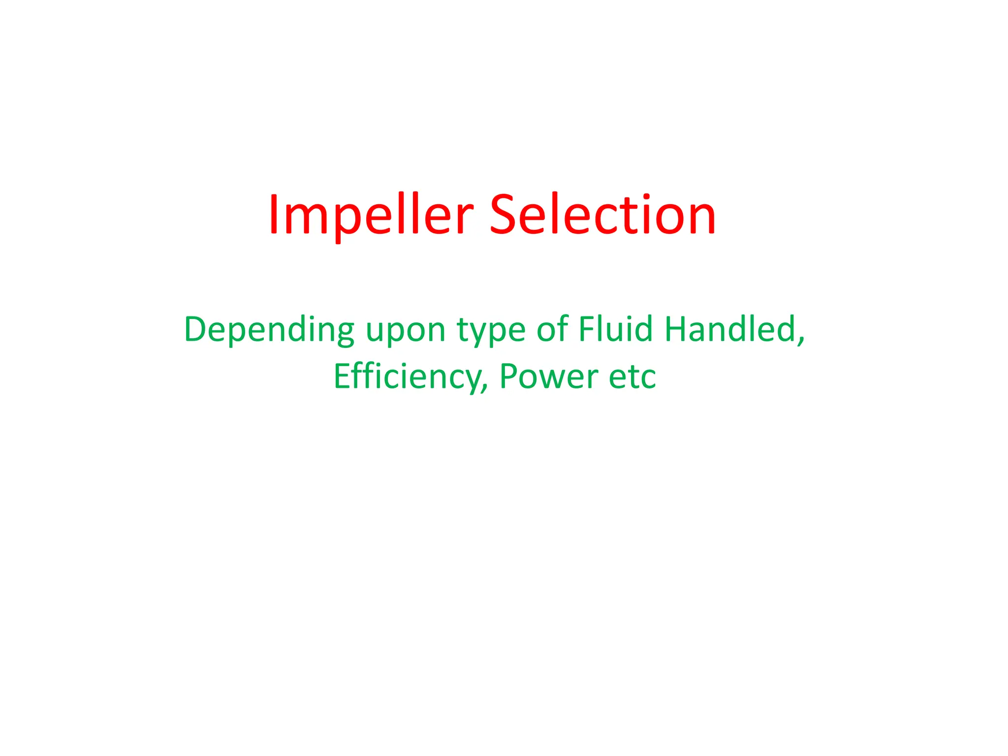 Impeller Selection
Depending upon type of Fluid Handled,
Efficiency, Power etc
 
