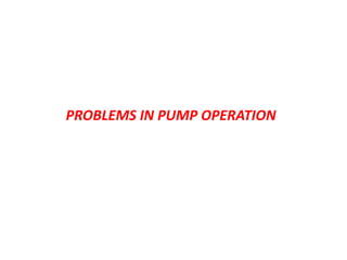 PROBLEMS IN PUMP OPERATION
 