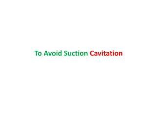 To Avoid Suction Cavitation
 