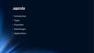 agenda
• Introduction
• Types
• Examples
• Advantages
• Applications
 