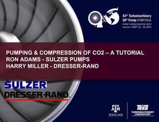 R Adams and H Miller 1
PUMPING & COMPRESSION OF CO2 – A TUTORIAL
RON ADAMS - SULZER PUMPS
HARRY MILLER - DRESSER-RAND
 