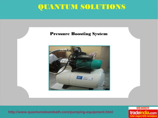QUANTUM SOLUTIONS 
Pressure Boosting System 
http://www.quantumsteambath.com/pumping-equipment.html 
 