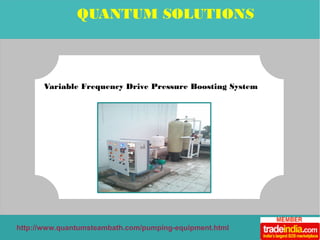 QUANTUM SOLUTIONS 
Variable Frequency Drive Pressure Boosting System 
http://www.quantumsteambath.com/pumping-equipment.html 
 
