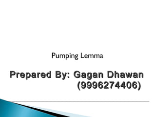 Pumping Lemma

Prepared By: Gagan Dhawan
(9996274406)

 