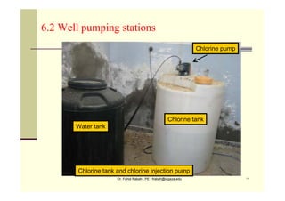 Dr. Fahid Rabah , PE frabah@iugaza.edu ١٧
Water tank
Chlorine tank
Chlorine pump
Chlorine tank and chlorine injection pump
6.2 Well pumping stations
 
