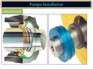 Pumps Installation
Labyrinth seals
 