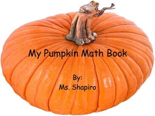 My Pumpkin Math Book By: Ms. Shapiro 