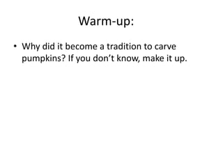 Warm-up:
• Why did it become a tradition to carve
pumpkins? If you don’t know, make it up.

 
