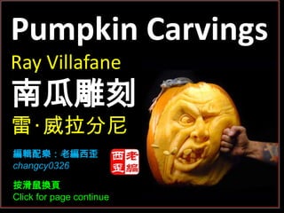 Pumpkin Carvings
Ray Villafane
南瓜雕刻
雷‧威拉分尼
編輯配樂：老編西歪
changcy0326

按滑鼠換頁
Click for page continue
 