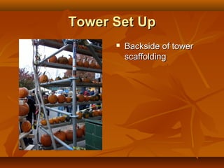 Tower Set Up
         Backside of tower
          scaffolding
 
