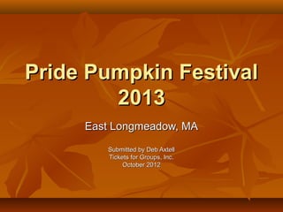 Pride Pumpkin Festival
        2013
     East Longmeadow, MA
        Submitted by Deb Axtell
        Tickets for Groups, Inc.
             October 2012
 