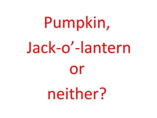 Pumpkin,
Jack-o’-lantern
      or
   neither?
 