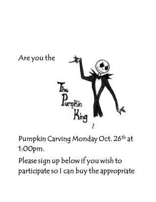 Are you the
?
Pumpkin Carving Monday Oct. 26th at
1:00pm.
Please sign up below if you wish to
participate so I can buy the appropriate
 