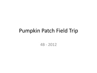 Pumpkin Patch Field Trip

        4B - 2012
 