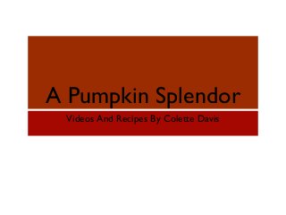 A Pumpkin Splendor
Videos And Recipes By Colette Davis

 
